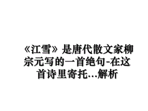 《江雪》是唐代散文家柳宗元写的一首绝句-在这首诗里寄托...解析.ppt