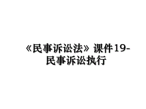 民事诉讼法课件19-民事诉讼执行.ppt