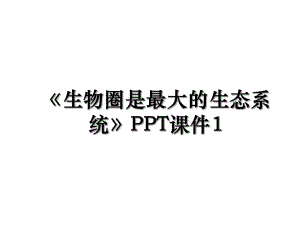 生物圈是最大的生态系统PPT课件1.ppt