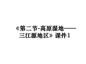 第二节-高原湿地三江源地区课件1.ppt