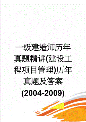一级建造师历年真题精讲(建设工程项目管理)历年真题及答案(2004-2009)(70页).doc