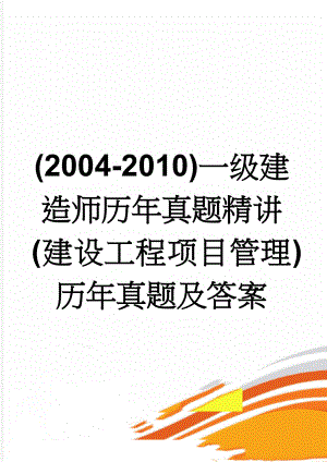 (2004-2010)一级建造师历年真题精讲(建设工程项目管理)历年真题及答案(78页).doc