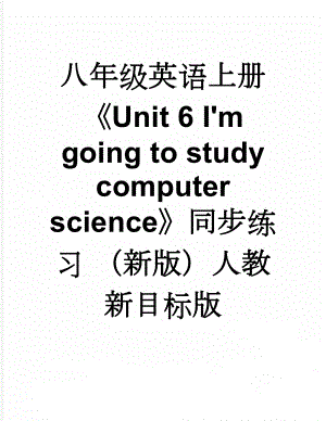 八年级英语上册Unit 6 I'm going to study computer science同步练习 （新版）人教新目标版(11页).doc